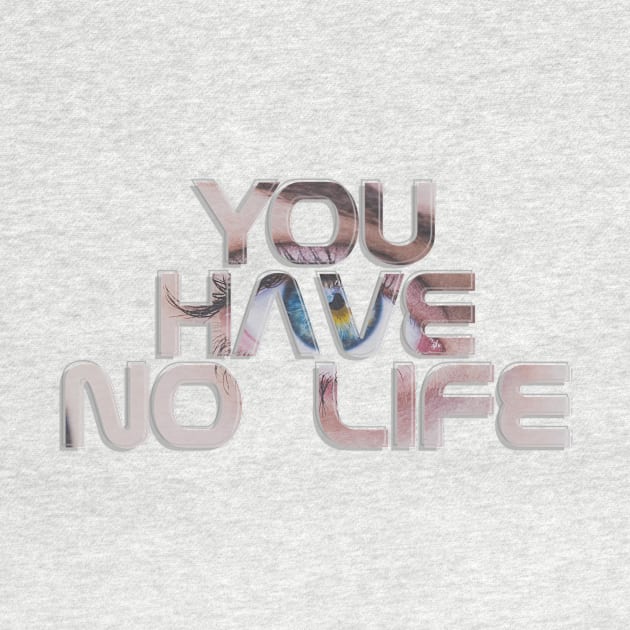 You Have No Life by afternoontees